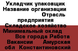 Укладчик-упаковщик › Название организации ­ Fusion Service › Отрасль предприятия ­ Складское хозяйство › Минимальный оклад ­ 30 000 - Все города Работа » Вакансии   . Амурская обл.,Константиновский р-н